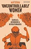 Uncontrollable Women: Radicals, Reformers and Revolutionaries