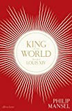 King of the World: The Life of Louis XIV King of the World: The Life of Louis XIV