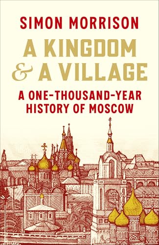 A Kingdom and a Village: A One-Thousand-Year History of Moscow