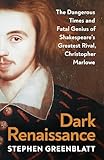 Dark Renaissance: The Dangerous Times and Fatal Genius of Shakespeare’s Greatest Rival, Christopher Marlowe
