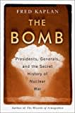 The Bomb: Presidents, Generals, and the Secret History of Nuclear War The Bomb: Presidents, Generals, and the Secret History of Nuclear War