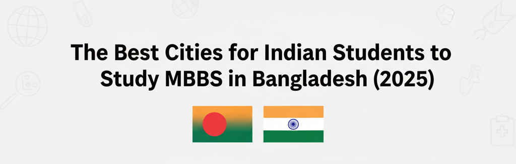 The Best Cities for Indian Students to Study MBBS in Bangladesh (2025)