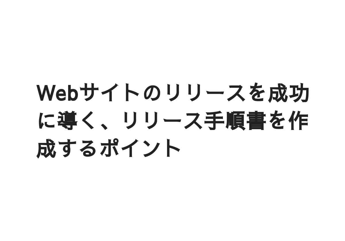 Webサイトのリリースを成功に導く、リリース手順書を作成するポイント