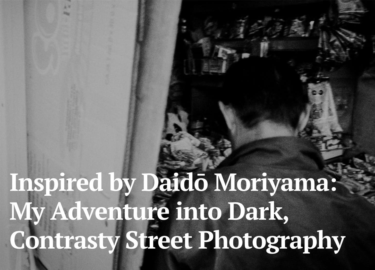 Inspired by Daidō Moriyama: My Adventure into Dark, Contrasty Street Photography