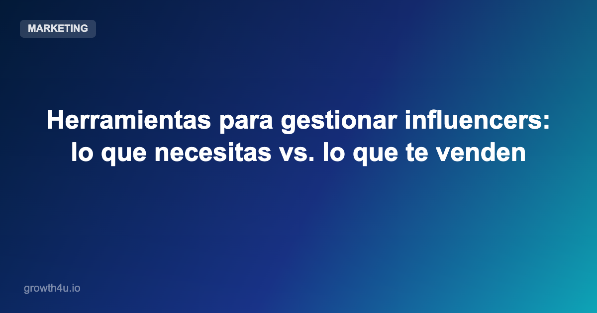 Herramientas para gestionar influencers: lo que necesitas vs. lo que te venden