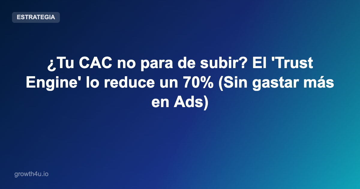 ¿Tu CAC no para de subir? El 'Trust Engine' lo reduce un 70% (Sin gastar más en Ads)