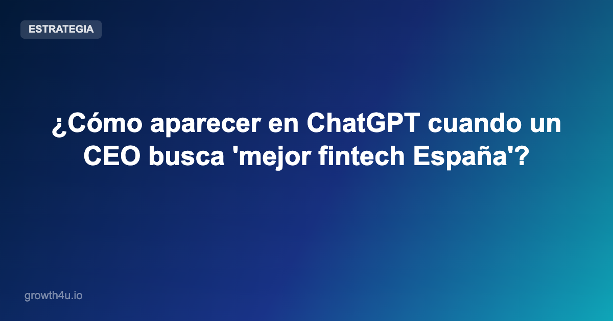 ¿Cómo aparecer en ChatGPT cuando un CEO busca 'mejor fintech España'?