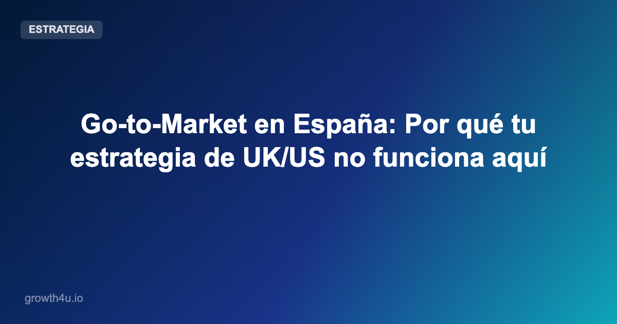 Go-to-Market en España: Por qué tu estrategia de UK/US no funciona aquí