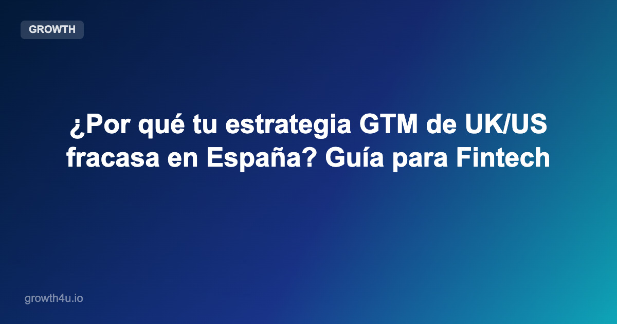 ¿Por qué tu estrategia GTM de UK/US fracasa en España? Guía para Fintech