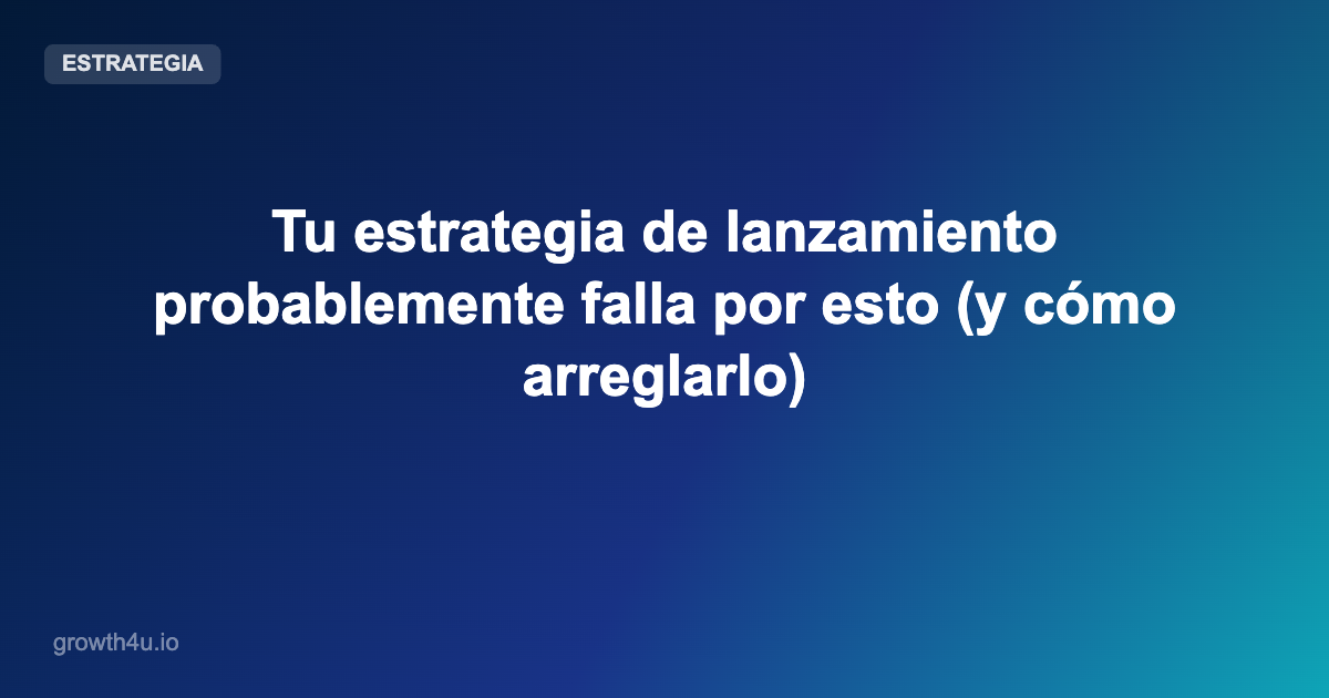 Tu estrategia de lanzamiento probablemente falla por esto (y cómo arreglarlo)