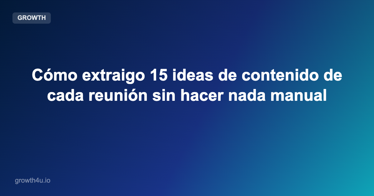 Cómo extraigo 15 ideas de contenido de cada reunión sin hacer nada manual