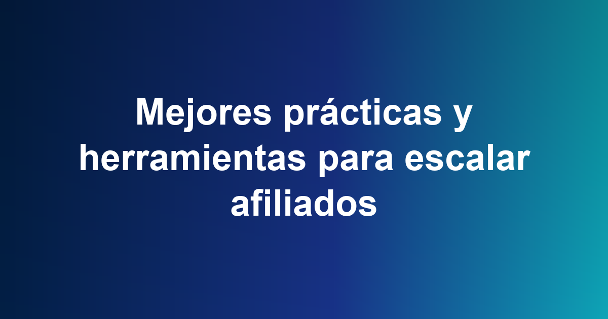 Mejores prácticas y herramientas para escalar afiliados
