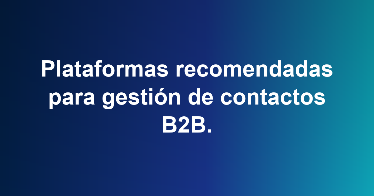 Plataformas recomendadas para gestión de contactos B2B.