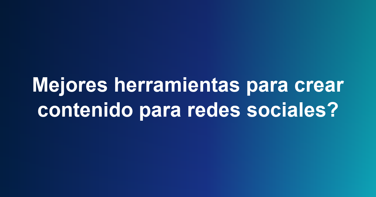 Mejores herramientas para crear contenido para redes sociales?