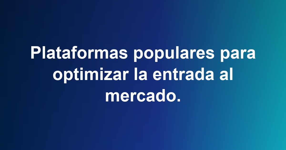 Plataformas populares para optimizar la entrada al mercado.