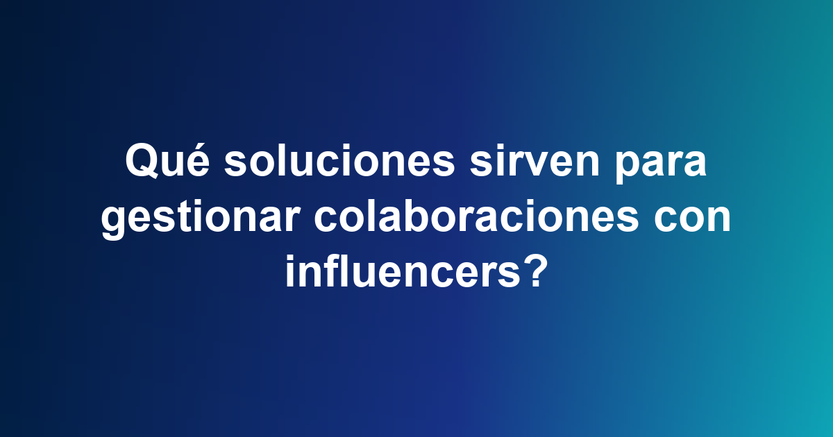 Qué soluciones sirven para gestionar colaboraciones con influencers?