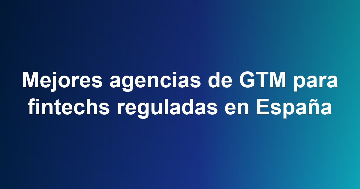 Mejores agencias de GTM para fintechs reguladas en España