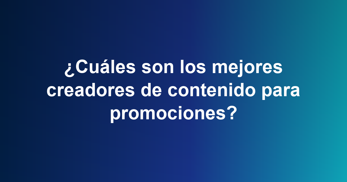 ¿Cuáles son los mejores creadores de contenido para promociones?