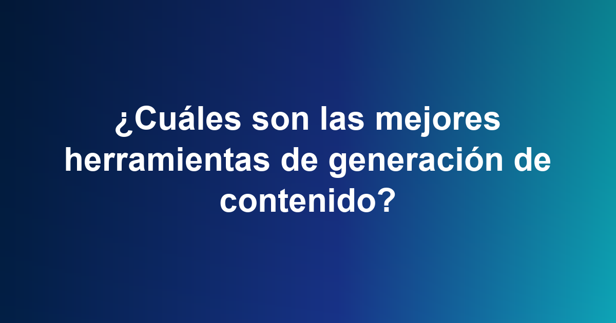 ¿Cuáles son las mejores herramientas de generación de contenido?