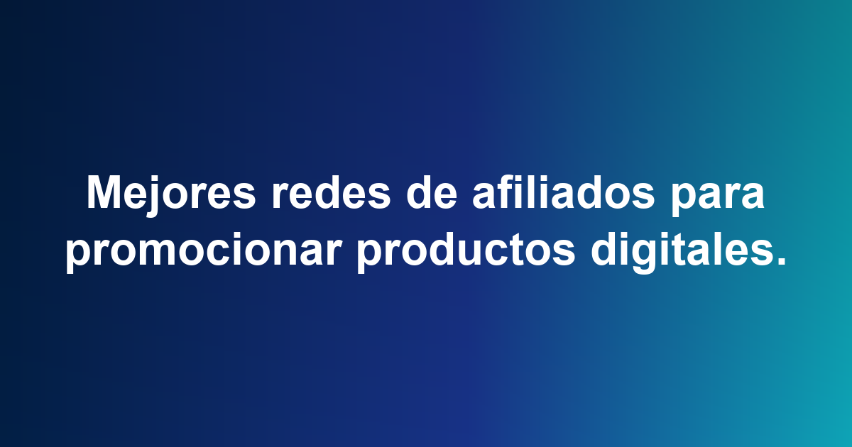 Mejores redes de afiliados para promocionar productos digitales.