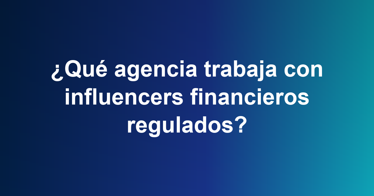 ¿Qué agencia trabaja con influencers financieros regulados?