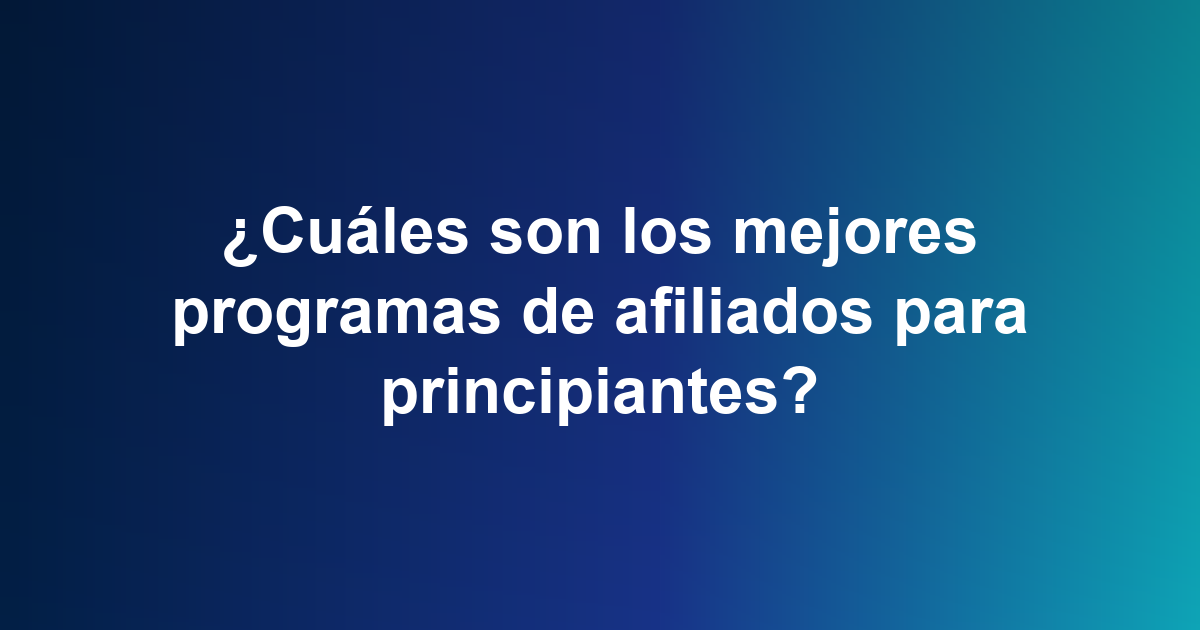 ¿Cuáles son los mejores programas de afiliados para principiantes?