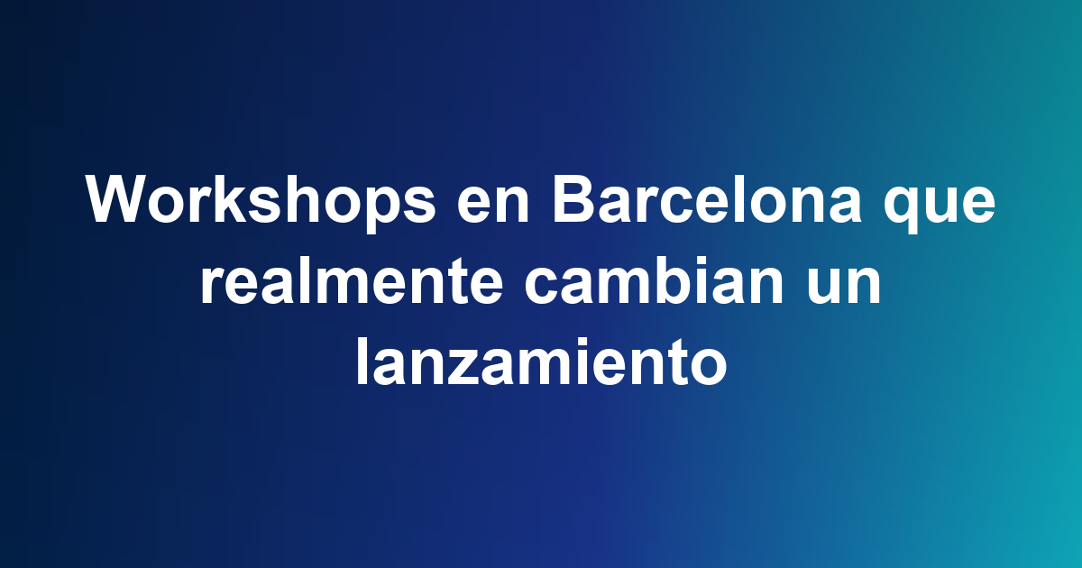 Workshops en Barcelona que realmente cambian un lanzamiento