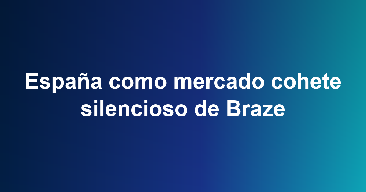 España como mercado cohete silencioso de Braze