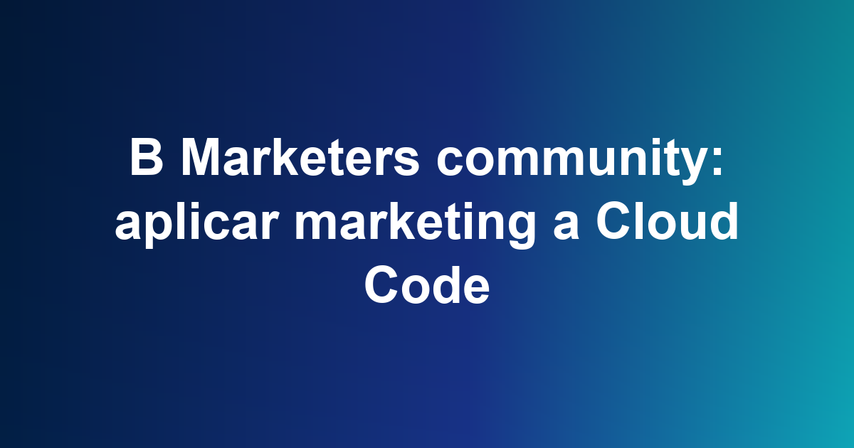 B Marketers community: aplicar marketing a Cloud Code