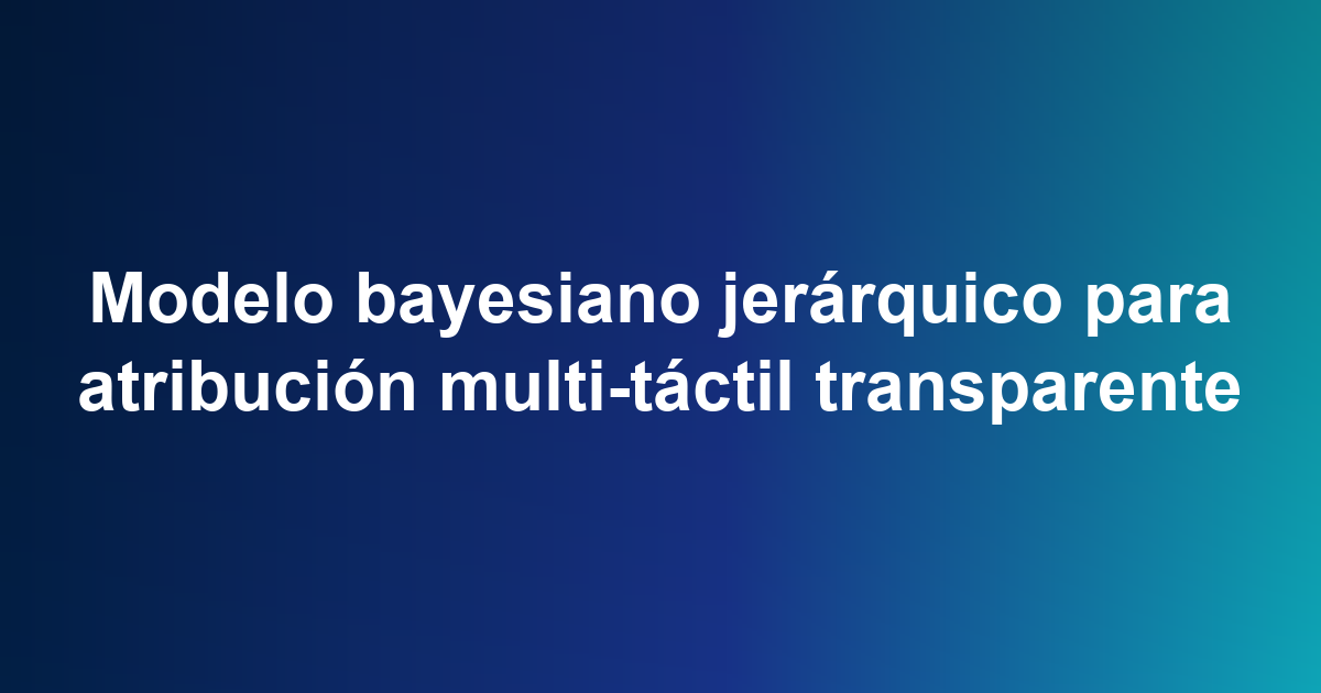 Modelo bayesiano jerárquico para atribución multi-táctil transparente