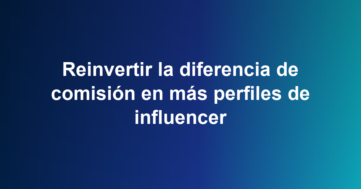 Reinvertir la diferencia de comisión en más perfiles de influencer
