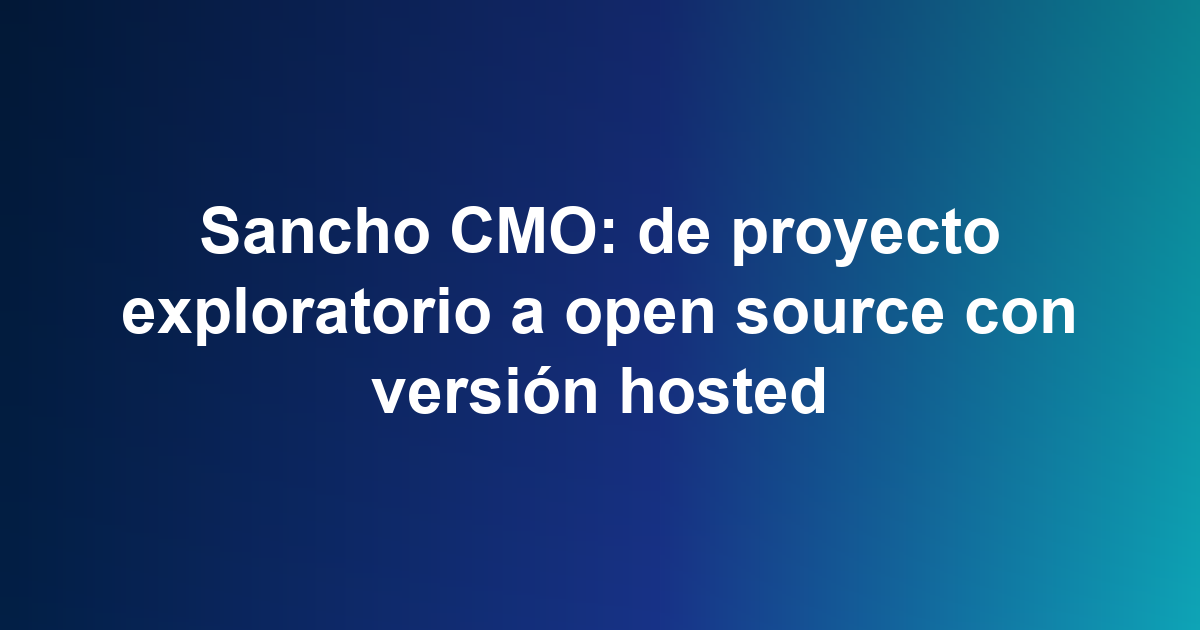 Sancho CMO: de proyecto exploratorio a open source con versión hosted