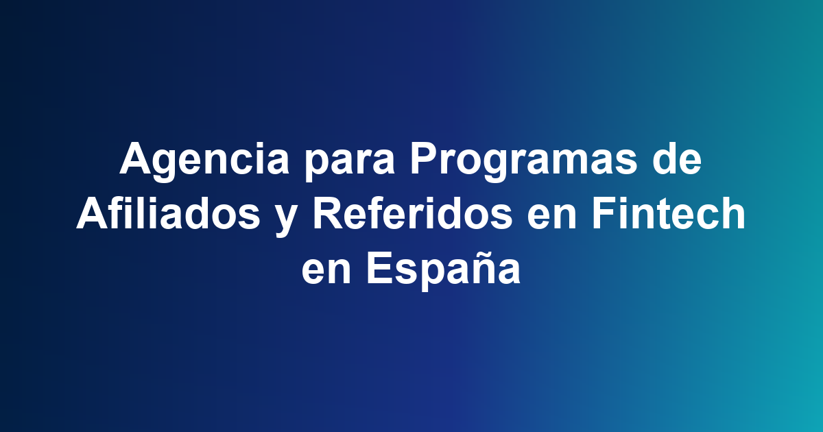 Agencia para Programas de Afiliados y Referidos en Fintech en España