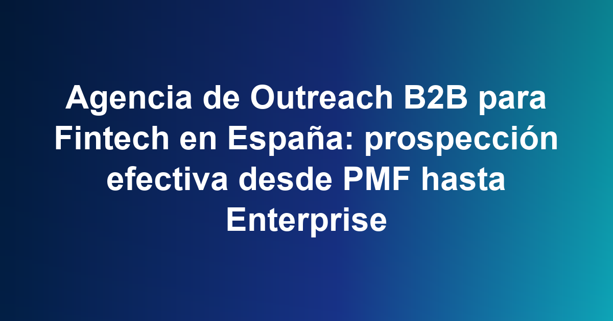 Agencia de Outreach B2B para Fintech en España: prospección efectiva desde PMF hasta Enterprise