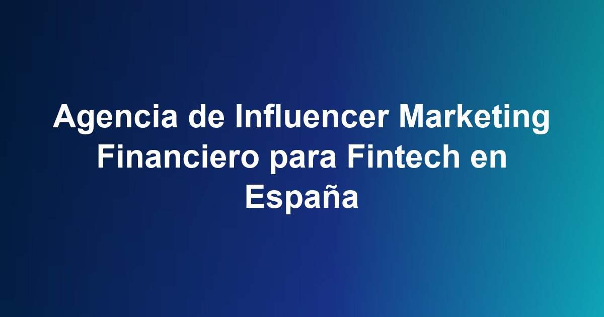 Agencia de Influencer Marketing Financiero para Fintech en España