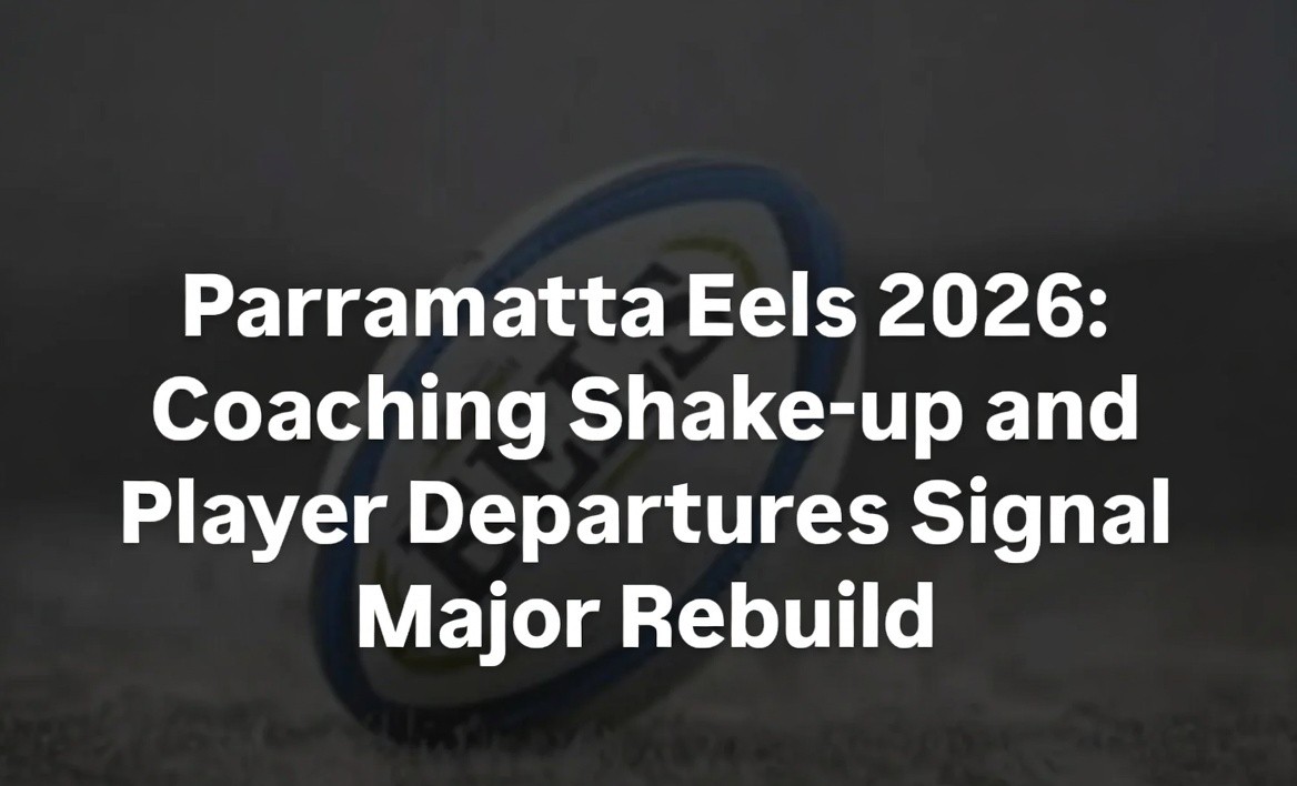 Parramatta Eels 2026: Coaching Shake-up and Player Departures Signal Major Rebuild