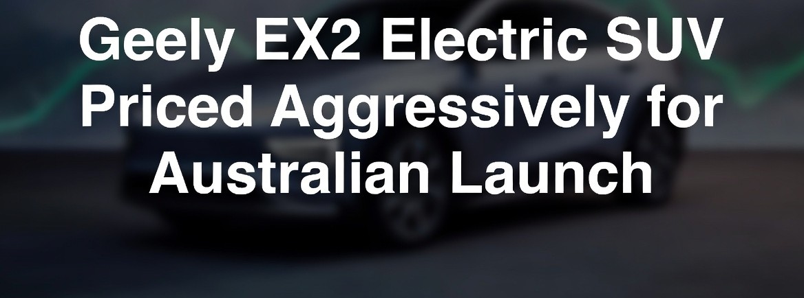 Geely EX2 Electric SUV Priced Aggressively for Australian Launch