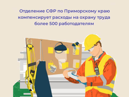 Отделение СФР по Приморскому краю компенсирует расходы на охрану труда более 500 работодателям