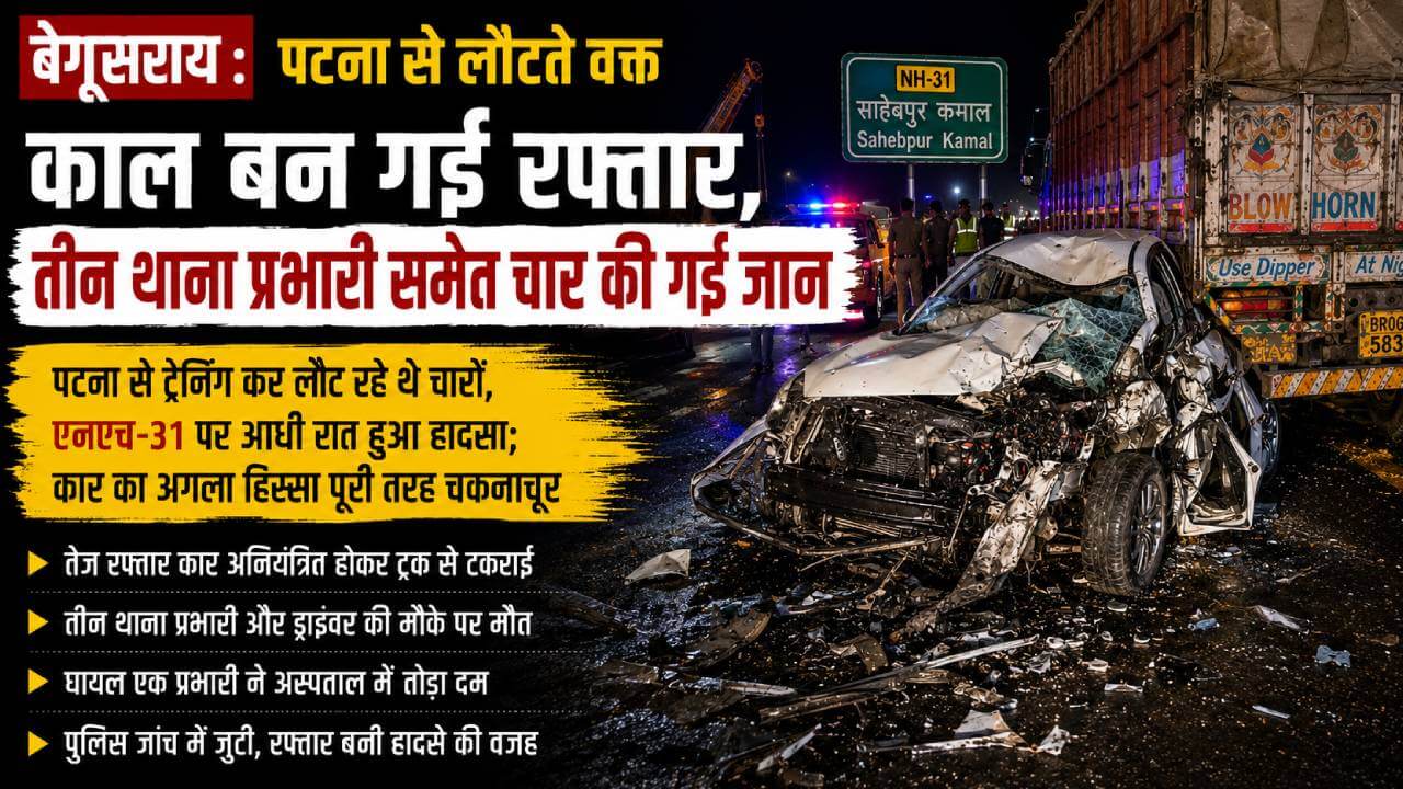बेगूसराय : पटना से लौटते वक्त काल बन गई रफ्तार, तीन थाना प्रभारी समेत चार की गई जान