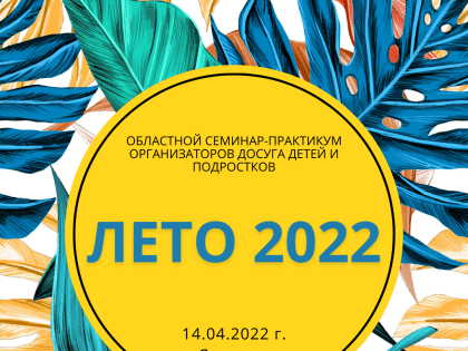 Областной семинар-практикум организаторов досуга детей и подростков «Лето 2022»