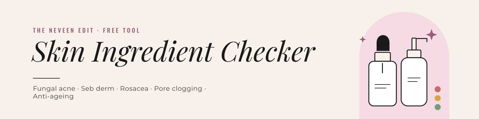 Skin Ingredient Checker by The Neveen Edit, for fungal acne, seb derm, rosacea, pore clogging and anti-ageing