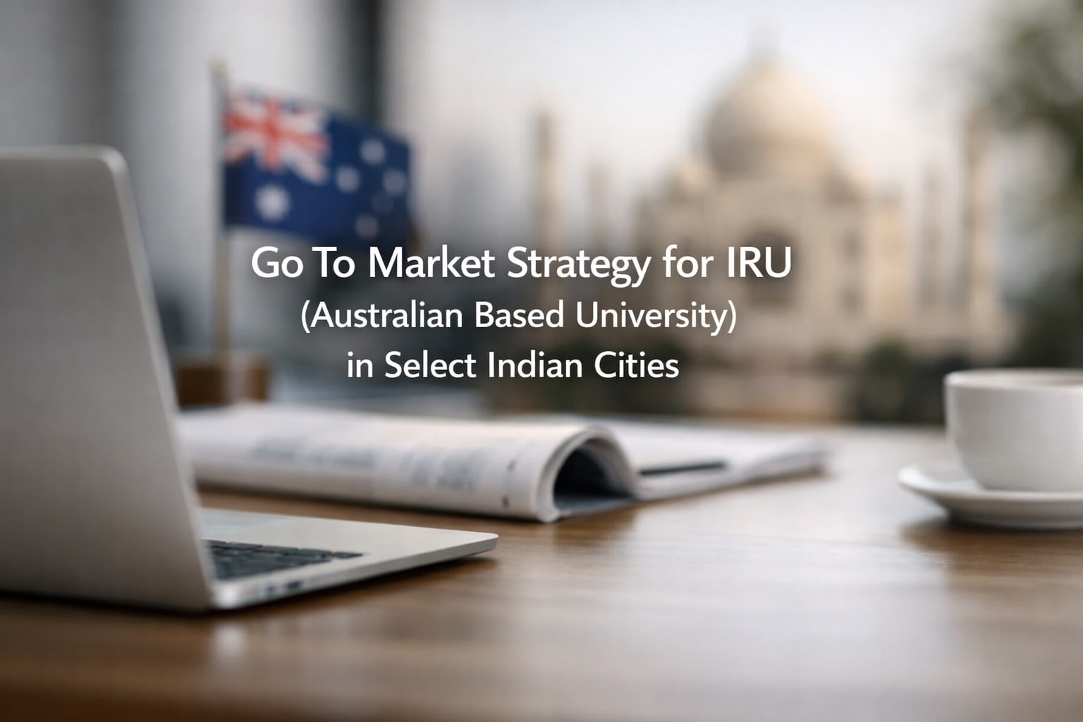 Go To Market Strategy for IRU (Australian Based University) in Select Indian Cities
