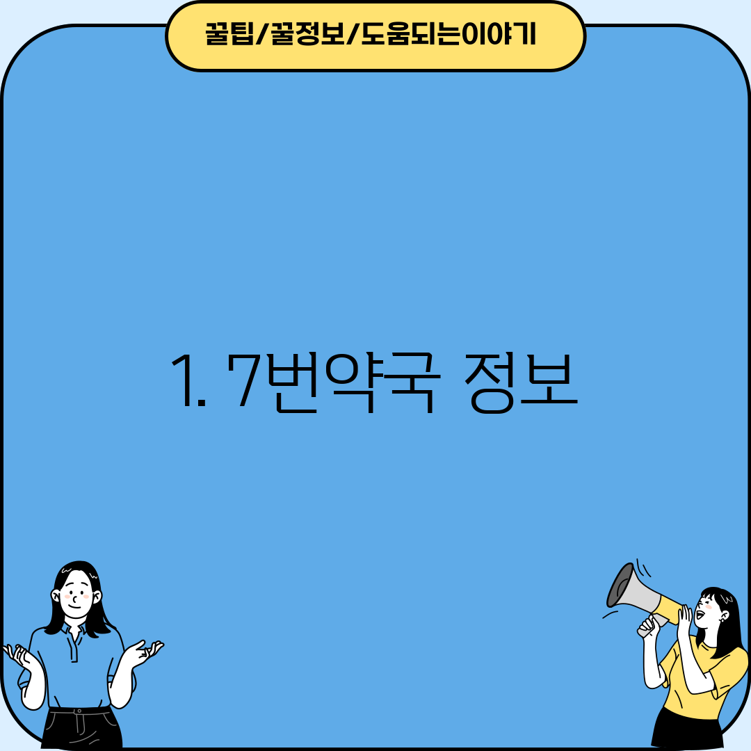 1. 7번약국 정보