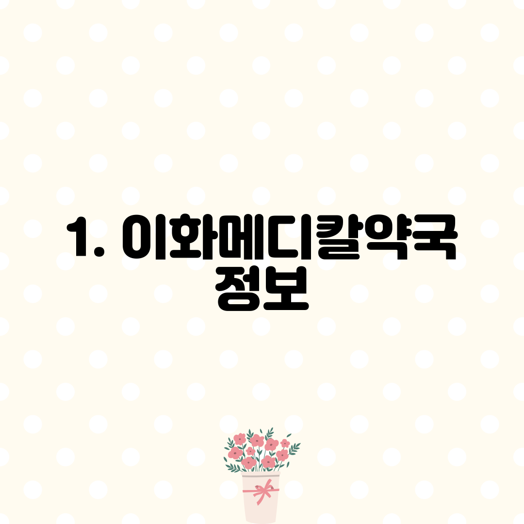 1. 이화메디칼약국 정보