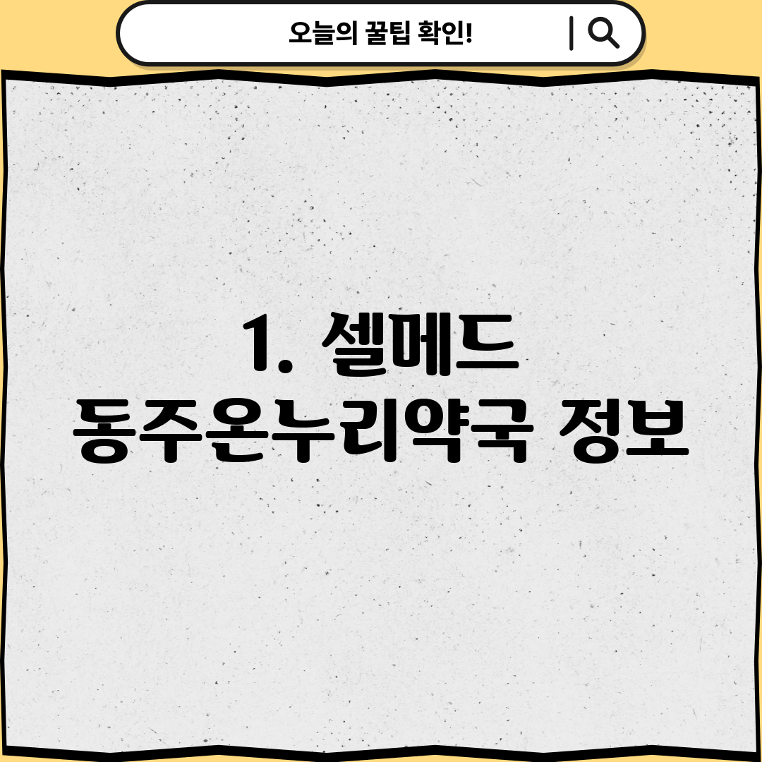 1. 셀메드 동주온누리약국 정보