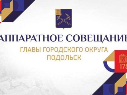 Аппаратное совещание администрации Подольска состоится 16 января