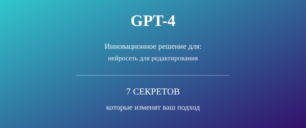 Cover image for Нейросеть для редактирования: 7 секретов GPT-4, которые вы должны знать