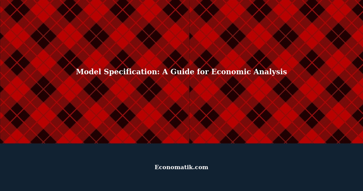 Understanding Model Specification A Comprehensive Guide for Economic