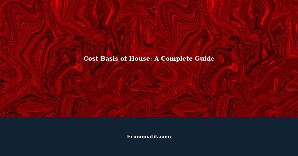 Understanding the Cost Basis of a House A Comprehensive Guide