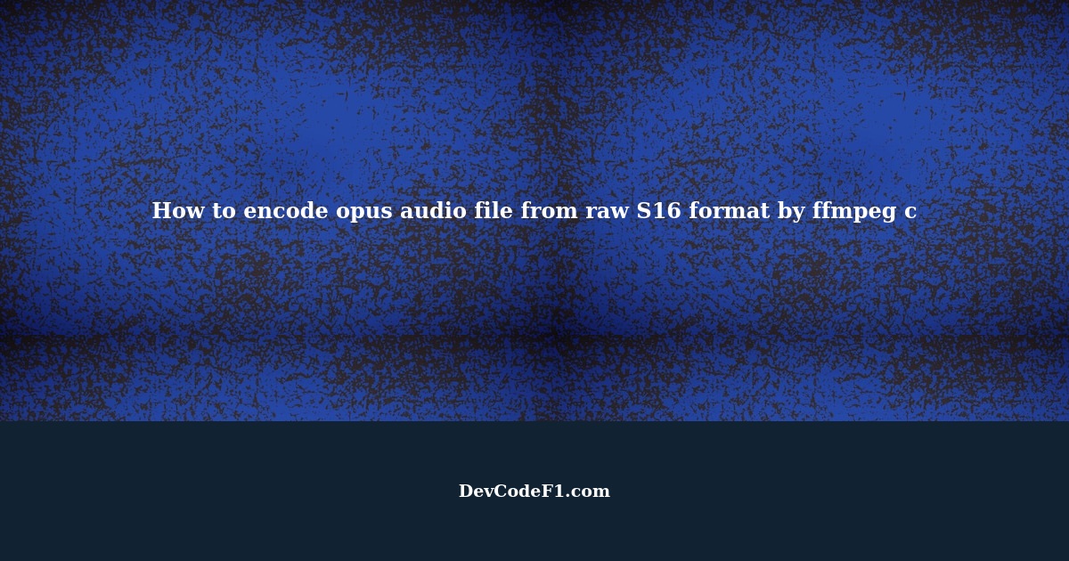 How to encode opus audio file from raw S16 format by ffmpeg c